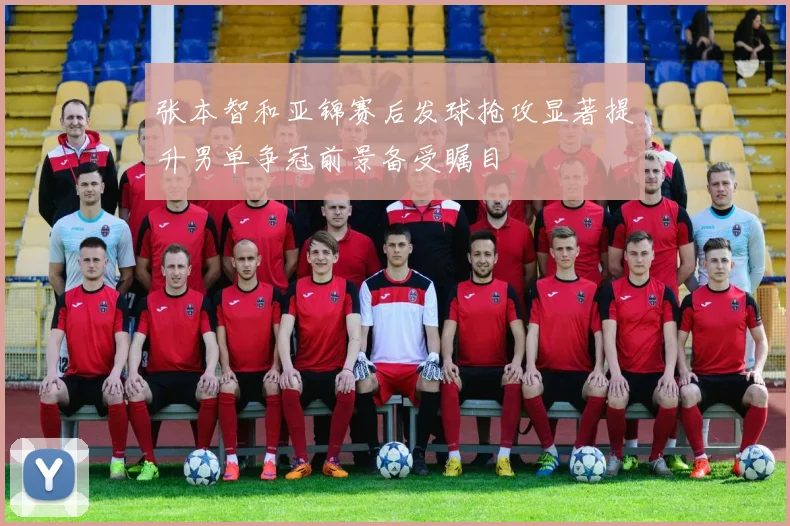 张本智和亚锦赛后发球抢攻显著提升男单争冠前景备受瞩目