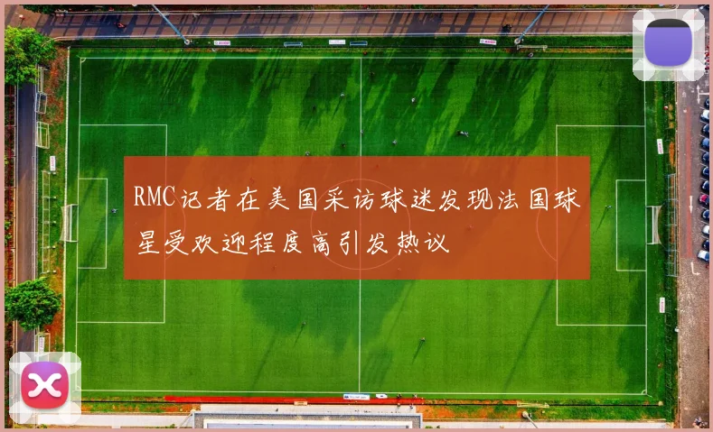 RMC记者在美国采访球迷发现法国球星受欢迎程度高引发热议