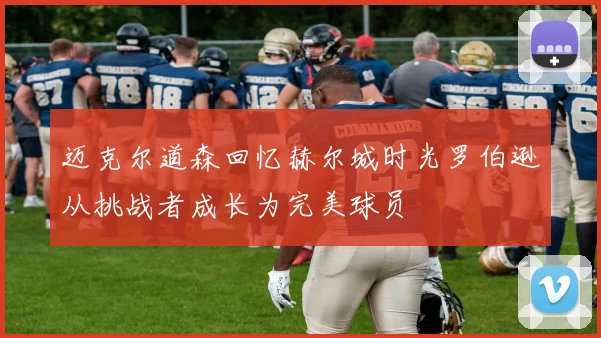 迈克尔道森回忆赫尔城时光罗伯逊从挑战者成长为完美球员