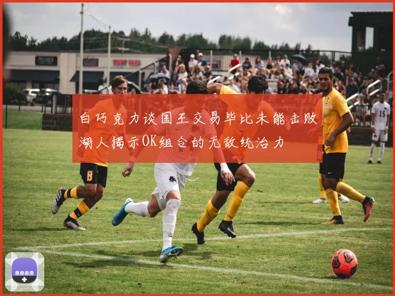 白巧克力谈国王交易毕比未能击败湖人揭示OK组合的无敌统治力