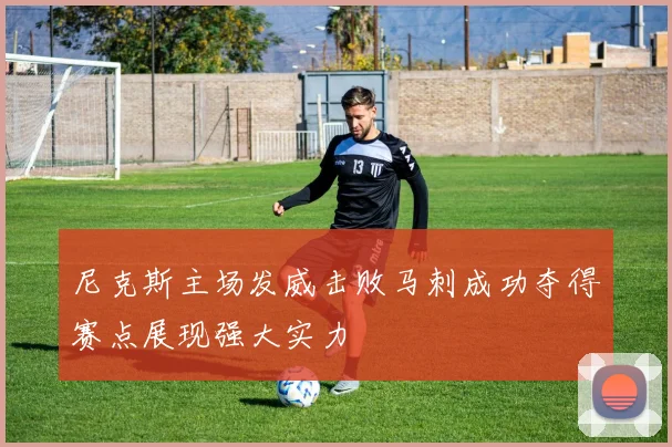 尼克斯主场发威击败马刺成功夺得赛点展现强大实力