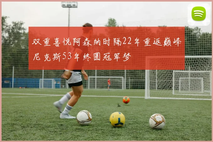 双重喜悦阿森纳时隔22年重返巅峰尼克斯53年终圆冠军梦