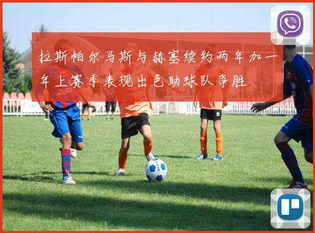 拉斯帕尔马斯与赫塞续约两年加一年上赛季表现出色助球队争胜